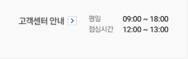 고객센터 안내 평일 09:00 ~ 18:00 점심시간 12:00 ~ 13:00 주말/휴일 09:00 ~ 17:00